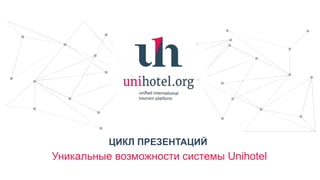 ЦИКЛ ПРЕЗЕНТАЦИЙ
Уникальные возможности системы Unihotel
 