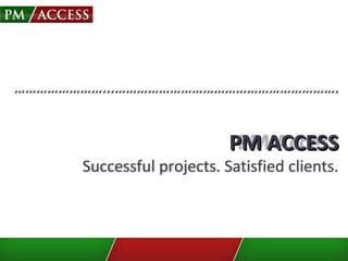 …………………………………………...……………………………………………………....…………………………………………………….
PM ACCESSPM ACCESS
Successful projects. Satisfied clients.
 