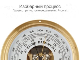 Изобарный процесс
Процесс при постоянном давлении: P=const
 