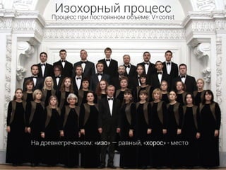 Изохорный процесс
Процесс при постоянном объеме: V=const
На древнегреческом: «изо» — равный, «хорос» - место
 