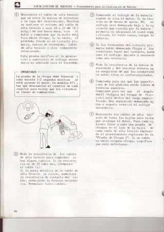 L0CALIZACIOND€ AVERIAS - Pl.tx-.edÍI|ertop¿r.ala L(l]alu€rdrl é Averias
L], L_esr
'J
r",
'F
Fl , ¿blc dF dlrd rFfrsruf,
@ ComprueOee.l voltaje de la bateria
que v¿ entre la boblna de encendrdo
y 1a tapa del drslrlburdor. [4refttras
se soslrene -.1 extremo dsl cable de
alta teosldn a unos 10 a 15 mm(0.5
pulq.) de ona bueria masa, vrre el
motor y comproebe que la punta metd
I rr a em,le .^ rspb. Sr lc
"¡ rt ",
eT
prubl"m¡ r"srdF ',
cl r lf(urlu pr¡-
marr(J, bobrna de ence¡rdrdo, cable
de alta tensrdrr I otro compoferte
fsta prueba ve¡rfrca si la qenena-
crdrr y sumrnrstro de voltaje seou¡r-
da¡ro es adecuado para el elcendr.b.
IMPORTANIE!
l-a pru€ba de ]a chlspa debe llevarse a
cabo durant.¿ l-2 segundosmrenl-,:as se
está qirando el moto¡. En modelos €Fl ,
hay que .lesconecta¡ el conect-or de cada
inyector para evit.ar que 1os crlrndro$
s¿ llenen de combust.rble.
lvlrdála resrstencra de los cables
de altá iensrLjir prra cumpr'obar s|
hay alguna rupt.ura. Sr la Iesrsterr
cra es de 25 kOd misj reernplacr.
el cable (s).
Sr Ja purrta mr)lilrca dr un cable de
blld le .lr aump'l¡rj
la resrste¡rcra d€ contacto de1 ca-
ble, redocrendo ]a tensrrjn sccunda-
I ra. Reemplaceiales cablss.
cuando se vlfa el motor. Sr ]a te't-
;iil"::::"1":H,:i"l3"ii¡"Iff,cr'c qllé.rrrula pu¡ la bub ra
prrmanLa
'lo
alcarrza¡d el rrrvel espe
clfrcado. En tales casos, cargue la
bateria.
Sr 1r¡s termrnales del cr¡curto prr-
marro estdn demasiado fl{ijos d los
colrecto¡es hacen mal contacto, pueé
caer el voltaje. Aprrete d recorrecte
c(jm{lsea necesat Lo.
/
I
@ UrAol" reslstencra de Ia bobina de
efice'ldrdo y del reslstor exLer o pa
Ia asegurarse de que los coflductorEs
no está¡t ¡ut-os nr cortocLrcurtad( rs'
I
Compruebepara ve¡ que las superfr-
cies de los platrr)os est.¿n lib¡es é
exceslva aspe[eza.
Compruebepa¡a ve¡ que e1 dngut(.r
dwell (hoJqura del b1{rque de f¡rc-
crdn) est-¿ deht.ro del rango espec.I-
frcado, [Jna separacrdtr demasrado sr¡
Lna u ¿r,gust á I rduc I ra el vul t aje -
secufidarro.
I
@ 0escrrrectr:los cables de al.i.a t.en-
sido de todas las bujias pa¡a ev¡tar
quc ar¡anque el ñot{}f. Para ceda cl
I ¡r,d¡u l.leve d cabu ur'á pruebá de
chrspas er el ]adu de la bujie de
ceda cable de aIt.a te¡sidn emplea')-
do el procedtmrenLo expl lcado en la
riPfueba de Chrspa 1,,. Sr u cab]e
¡ro en¡le frrrrgunachrspa, srgr¡.rf¡ca
que esi-d defect.uoso.
 