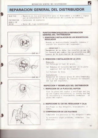 RI-PARA|l0 rl f RAI ü | DISIRIBUTOTTR
REPARACIONGENERALDELDISTRIBUIDOR
OEJLTIVU
PN[IARA'I{]N
t4!Dt_1.0Dt
t10T0R
I ''',,.
llaesl.r'ia err liis pro.e.lrmre¡rt')s para
asi un enturxltmre'rlu de la.o¡rslrudl
IlaI rbradL)r du eriPesofurr
: l4otor 2f, LLpLrc(,rrverrcr')rral
ril d¿rsensamble y
riln del s ¡sl.ema
er,.ambl ¡r y l (,qfaf
PUNTOSPRINCIPALESENLA REPARACION
GENERALDEL DISTRIBUIDOR
1.REMOCIONEINSTALACIONDELOSRESORTESDEL
BEGULADOR
Usando ur .lestor rirlla(k)r p(.qucñ(r, femueva /
rl]st ¿l e I os re:n)rt.s chrl regul acllrr.
t
é1
r'es¡rrl-es ya que
caIact.er istrcasque cambt e las
a dr st r rbtrcr()rl
REMOCIONE INSTALACION
(al f
"ti,,,r,,
i.l I r)r,P(ltl
(b) {lt:mLrev,,el I or¡,¡l10
superror rl|l {'.i{' (i(l
((i) I xt r':rt.i lr tlvi,.
Ast:qr)r'rtx,dt| ( r)lrx:ar qrrrrra (1. rrits lumperalu
fa err rit ojri (lerJplnl:rdo rrrji¡1,,r ol tor'rrrll¡r
del eje del rriqul:,dor.
INSPECCIONY REEMPLAZODEt DISTRIBUIDOR
DELA LEVA
t¡r'rrtri otr JIr prrttt'
1. INSPECCIONDE LA PLACA DEL RUPTOR
{l1rc la pla.a dol rrrl)lor
-v
v¿)rrfr(l(re quc
q¿runa l rqera resrstfrrurrr, sr sr.rrte urr¿
te resrsturi.ra {i !t.rs.¿mierrio lt].m¡rlace
pl:rca dcl fuptur.
I ¿:¡|
fr-Lr
1a
2. INSPECCIONEELEJEDELREGULADORY CAJA
V¡,frfLqoc sr hay (lesqa:,te. atasc¿m1enlo o
3. COMPROBACIONDELOSPLATINOS
aompruebelos plal rr¡rs :jr hry desg¿ste¡ dailr..
Sr crr !ertia alqrl¡rpfoblerna,fuempla.e lr)lr
63
 