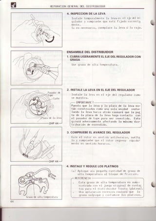 RLPARAClONI)LNLRALDCL DISIRIBUIDUR
4. INSPECCIONDE LA LEVA
I'rst-ale temporalmenle la leva
qulador y crrmpruebeque est¡
Sr es
'recesarr(r,
reemplace 1a
I
C
ENEL
e¡ el cjc del fe
f¡ jado correcta
I eva d la caja.
ENSAMBLEDELDISTRIBUIDOR
1. CUBRALIGERAMENTEELEJEDELREGULADORCON
GRASA
LJ5por.r5¿r d,. ditd trmr)rr dtJr d-
2, INSTALELA LEVA
Inst al e la leva
se muest.la.
EJEDELREGULADOR
eje del Iequ] ad0r cljmo
IIV]PORTANItI
Pueslo que la leva y la p.laca de la.leva es-
tdn const¡urdos como urta sola unrded t||sta-
lando.la leva hacia at.¡ás ceusa¡á que la par
t.e de Ia placa de la leva hage cont.acLo con
eI pasador de tope para ser rnve¡tlda. Esto
qrrard adversamenle afcct.ando la mdxrmadis-
t ribucldrr de encerrdld(l.
COMPRUEBEELAVANCE
llrre el r¡rtllr el| rJert I
l¡J y compfu€be q|. rl
menle eri !iellt ldo hrrrar
OELREGULADOR
d(l ant th0rarlu, sual te
r'0i 0r reqresa fdp I da-
It
ÍlÉsa de alta i enpLrat!r.r
4, INSTALEY REGULELOS PLATINOS
(a) Aplrque u'ra pequr¡ñaL-a¡rtrdadde qrasa de
alta temperaturx al bloquc de fr rc(--rrl¡.
RtIf-RLNCTA
I sta grasa de a]ia temperatu¡a es sumr-
nrstr¿da oun -.1
jueq¡r oflqrnal de cor|iac
tos paia el .l,sl r rhurdor Tuyola (plairrr)s).
lJrraapJrcacrdrr ercesrva causard que 1a
qrasa salprque y cL¡rrtanrrrclos plalLros.
.l¡ tr t¡
 