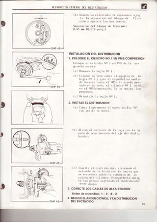 8RTPARACIONIIENERALDELDISTRIBUIDOR
t
(b) usando uo cal]trrador de espesores ajus
t.e 1a separacrdn del b1{rqoede Frrc-
' ¡rr ) dpJrP ó lu du pcrr'...
Separacidn del bloque de f¡rccrtin:
0.45 mm (0-0lB pulq. )
INSTALACIONDELDISTRIBUIDOR
1. COLOOUEELCILINDRONO.1ENPMS/COMPRESION
Coloqoe el crl rlrdrü Ne I e Pt4Sde la sr-
gure'rte marera:
(a) Remuevala bujia Nq l.
(b) [o]oque su dedo sobrt. el aqujero de la
bujia Na I y grle el crgueña] ef) sefiti-
do horarro lrssta e.l Pl'4S.S1 sre',t.e pre-
srdn efi su dedu, el c11l'rdro Ns 1 est.¿
ef el Plvls/.umpl(]srrlrr.Sr rrr,¡reprta I r..rs
procesus.
(c) Rerrstal(] 1tl bujia Ns t.
2. INSTALEELDISTRIBUIDOR
(a) (llrbra I rqpramt]nl{ro.l l|u(:vo a tllo "[)"
uolr aoelIr) o(l l¡0¡of.
,
(b) Al rrr¡e el sal rerte
l|0¡.a oar ac0pl¿mre l
de .la caja con la ra
(l de.l eje de1 distr'l
(c) lrrserte el d¡stl.rburdof, a.llneando e1
salreftl.e dr 1a br.1dl coI la tuerca que
se en.uerlra sobre lr cubrerta de 1a
culata del r.rlrldr¡r. Paf.ralment() apfrD
te lrr.j pf¡rros sujetand¡r el .l¡sirrbuldor
fr.sd. aLraJl].
3. CONECTELOSCABLESDEALTATENSION
Ordeñdeencendidor1 - 3 - 4 - 2
4. REGULEELANGULODWELLY LADISTRIBUCION
DELENCENDIDO
 