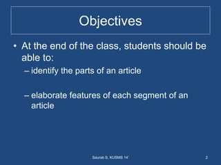Objectives
• At the end of the class, students should be
able to:
– identify the parts of an article
– elaborate features of each segment of an
article
2Saurab S, KUSMS 14'
 