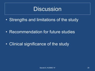 Discussion
• Strengths and limitations of the study
• Recommendation for future studies
• Clinical significance of the study
20Saurab S, KUSMS 14'
 