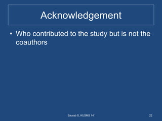 Acknowledgement
• Who contributed to the study but is not the
coauthors
22Saurab S, KUSMS 14'
 