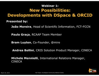 March 24, 2015 Hot Topics: DuraSpace Community Webinar Series
Webinar 1:
New Possibilities:
Developments with DSpace & ORC...