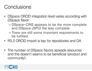 Conclusions
• DSpace ORCID integration level varies according with
DSpace flavor
– DSpace-CRIS appears to be the more comp...