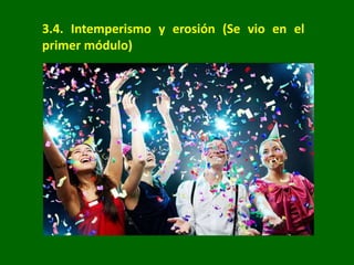 3.4. Intemperismo y erosión (Se vio en el
primer módulo)
 