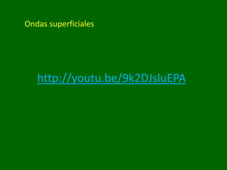 Ondas superficiales
http://youtu.be/9k2DJsluEPA
 