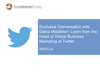 Exclusive Conversation with
Daina Middleton: Learn from the
Head of Global Business
Marketing at Twitter
#SMTLive
 