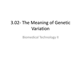 3.02- The Meaning of Genetic
Variation
Biomedical Technology II
 