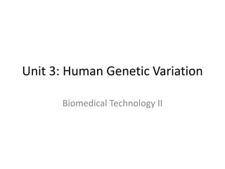 Unit 3: Human Genetic Variation
Biomedical Technology II
 