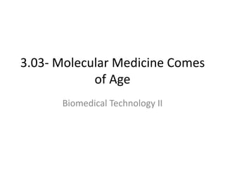 3.03- Molecular Medicine Comes
of Age
Biomedical Technology II
 