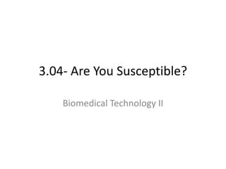 3.04- Are You Susceptible?
Biomedical Technology II
 