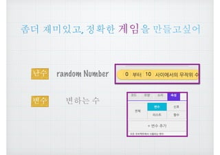 좀더 재미있고, 정확한 게임을 만들고싶어
난수
변수
random Number
변하는 수
 
