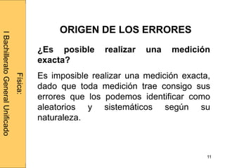 Administraciónderedes
11
¿Es posible realizar una medición
exacta?
Es imposible realizar una medición exacta,
dado que toda medición trae consigo sus
errores que los podemos identificar como
aleatorios y sistemáticos según su
naturaleza.
Física:
IBachilleratoGeneralUnificado
ORIGEN DE LOS ERRORES
 