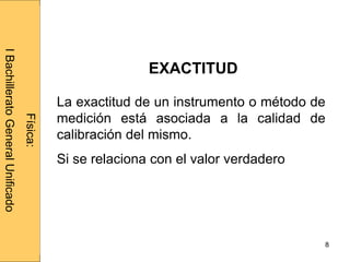 Administraciónderedes
8
La exactitud de un instrumento o método de
medición está asociada a la calidad de
calibración del mismo.
Si se relaciona con el valor verdadero
Física:
IBachilleratoGeneralUnificado
EXACTITUD
 