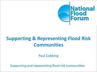Supporting & Representing Flood Risk
Communities
Paul Cobbing
 