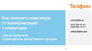 Как получить максимум
от коммуникаций
с клиентами
Сергей Шабалков
Руководитель департамента продаж
1
www.telphin.ru
(812) 336-42-42
(495) 663-73-73
sales@telphin.com 
 