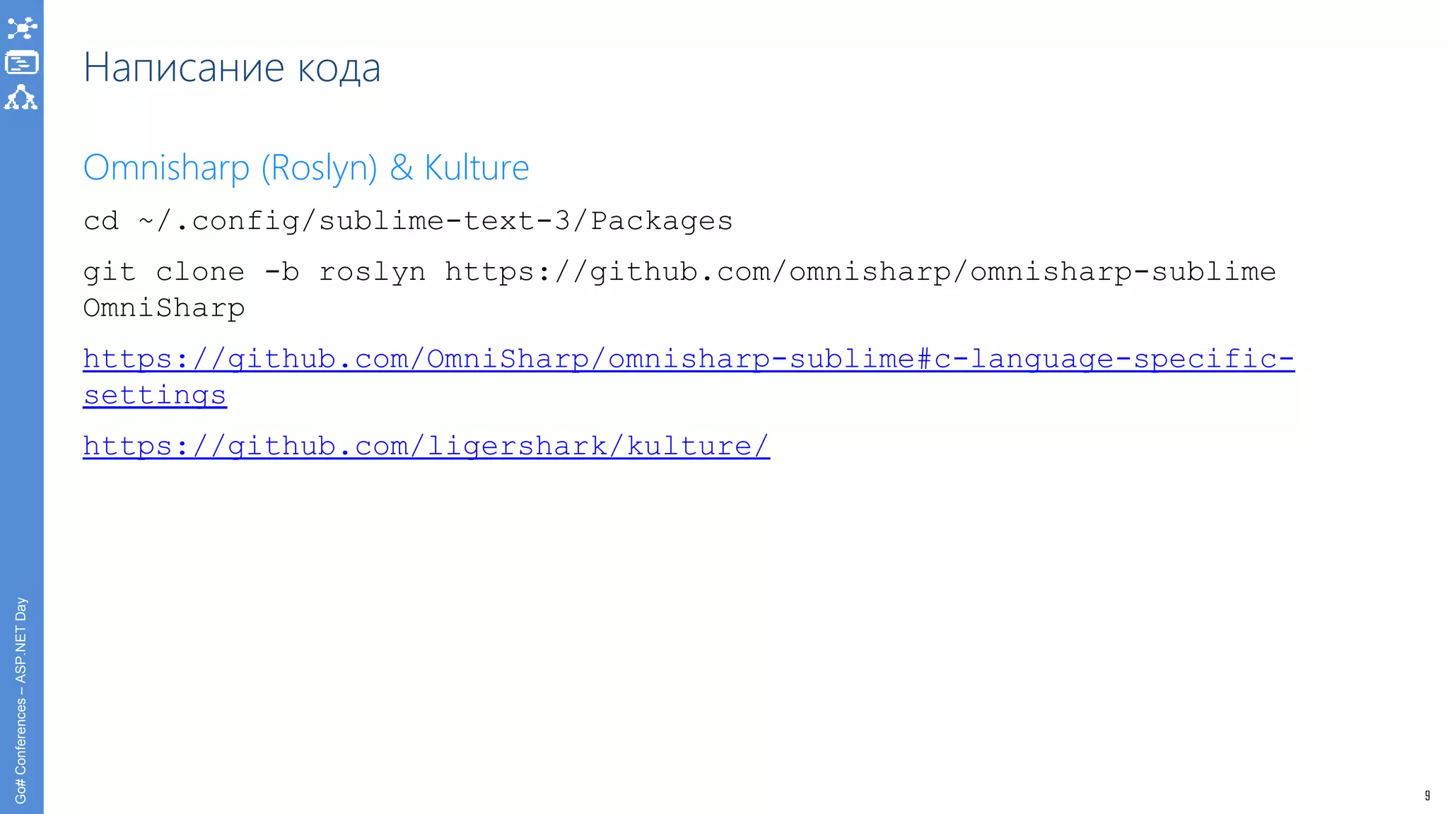 9
Go#Conferences–ASP.NETDay
Написание кода
Omnisharp (Roslyn) & Kulture
cd ~/.config/sublime-text-3/Packages
git clone -b roslyn https://github.com/omnisharp/omnisharp-sublime
OmniSharp
https://github.com/OmniSharp/omnisharp-sublime#c-language-specific-
settings
https://github.com/ligershark/kulture/
 