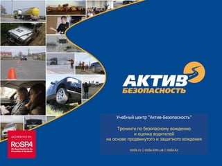 Учебный центр “Актив-Безопасность”
Тренинги по безопасному вождению
и оценка водителей
на основе продвинутого и защитного вождения
ezda.ru | ezda.kiev.ua | ezda.kz
 