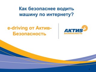 2
e-driving от Актив-
Безопасность
Как безопаснее водить
машину по интернету?
 