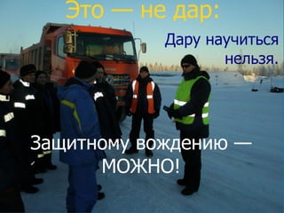 © Copyright ООО «Актив-Безопасность», 2005-2013, все права защищены
Это — не дар:
Защитному вождению —
МОЖНО!
Дару научиться
нельзя.
 