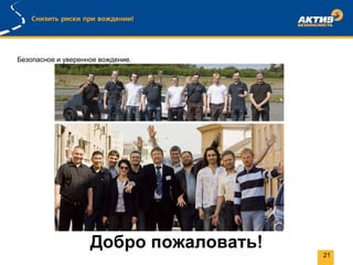 Добро пожаловать!
Безопасное и уверенное вождение.
21
 