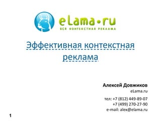 Алексей Довжиков
eLama.ru
тел: +7 (812) 449-89-07
+7 (499) 270-27-90
e-mail: alex@elama.ru
Эффективная контекстная
реклама
1
 