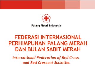 FEDERASI INTERNASIONAL
PERHIMPUNAN PALANG MERAH
DAN BULAN SABIT MERAH
International Federation of Red Cross
and Red Crescent Societies
 