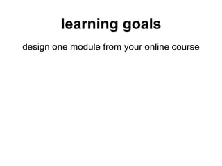 learning goals
design one module from your online course
 