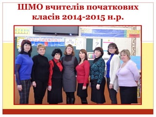 ШМО вчителів початкових
класів 2014-2015 н.р.
 