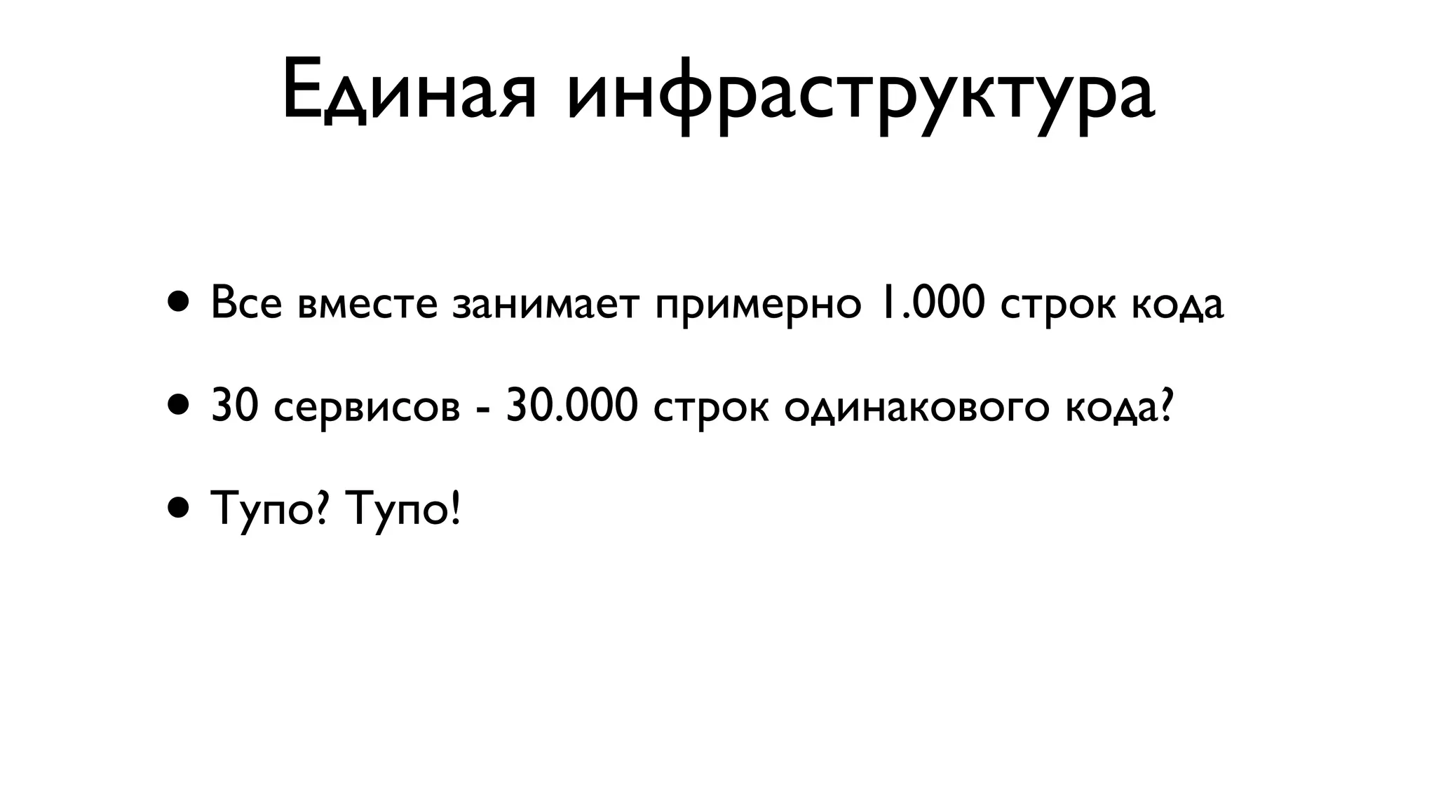 Единая инфраструктура
• Все вместе занимает примерно 1.000 строк кода
• 30 сервисов - 30.000 строк одинакового кода?
• Тупо? Тупо!
 