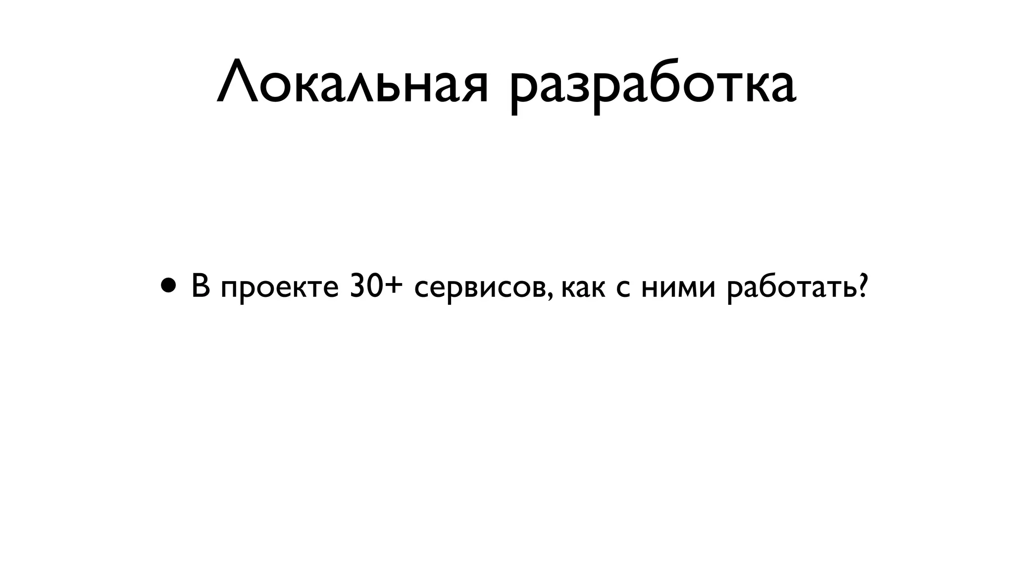 • В проекте 30+ сервисов, как с ними работать?
Локальная разработка
 