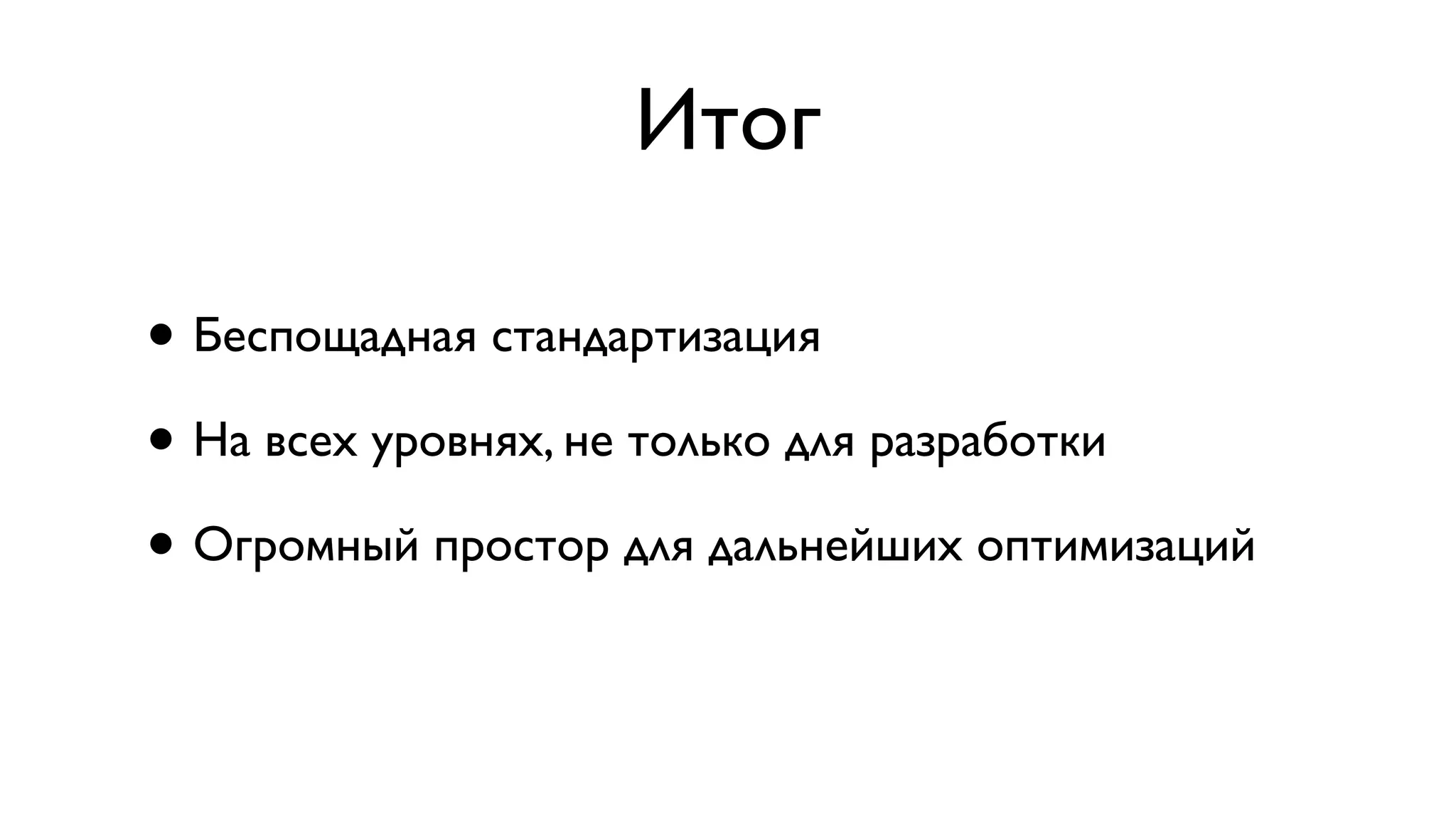 Итог
• Беспощадная стандартизация
• На всех уровнях, не только для разработки
• Огромный простор для дальнейших оптимизаций
 