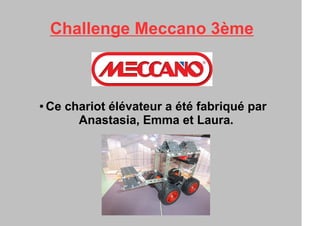 Challenge Meccano 3ème
● Ce chariot élévateur a été fabriqué par
Anastasia, Emma et Laura.
 