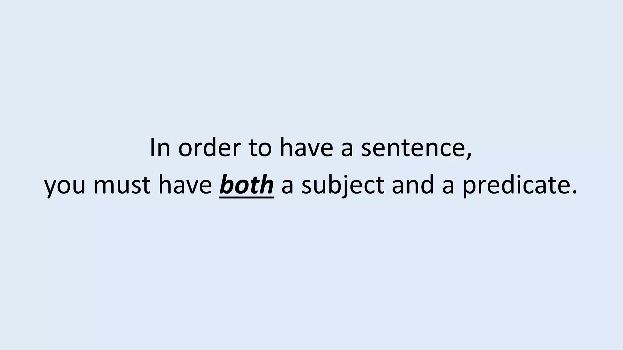 In order to have a sentence,
you must have both a subject and a predicate.