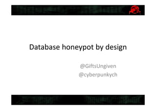 Database honeypot by design
@GiftsUngiven
@cyberpunkych
 