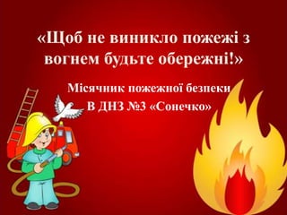 «Щоб не виникло пожежі з
вогнем будьте обережні!»
Місячник пожежної безпеки
В ДНЗ №3 «Сонечко»
 