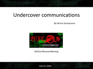 Undercover communications
By Dennis Gamayunov
Feb 15, 2014
 