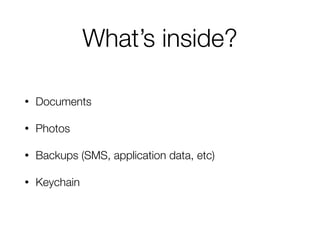 What’s inside?
• Documents
• Photos
• Backups (SMS, application data, etc)
• Keychain
 
