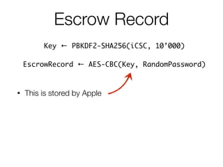 • This is stored by Apple
Escrow Record
Key ← PBKDF2-SHA256(iCSC, 10’000) 	
EscrowRecord ← AES-CBC(Key, RandomPassword)
 