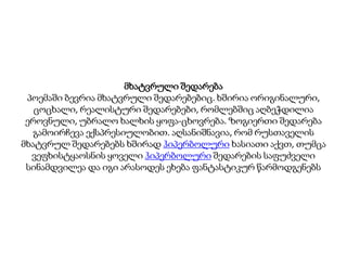 მხატვრული შედარება
პოემაში ბევრია მხატვრული შედარებებიც. ხშირია ორიგინალური,
ცოცხალი, რეალისტური შედარებები, რომლებშიც აღბეჭდილია
ეროვნული, უბრალო ხალხის ყოფა-ცხოვრება. ზოგიერთი შედარება
გამოირჩევა ექსპრესიულობით. აღსანიშნავია, რომ რუსთაველის
მხატვრულ შედარებებს ხშირად ჰიპერბოლური ხასიათი აქვთ, თუმცა
ვეფხისტყაოსნის ყოველი ჰიპერბოლური შედარების საფუძველი
სინამდვილეა და იგი არასოდეს ეხება ფანტასტიკურ წარმოდგენებს
 