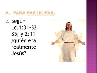 2. Según
Lc.1:31-32,
35; y 2:11
¿quién era
realmente
Jesús?
 