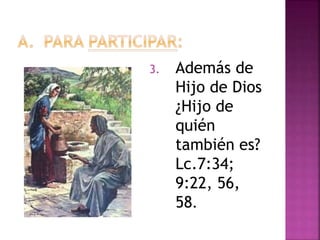 3. Además de
Hijo de Dios
¿Hijo de
quién
también es?
Lc.7:34;
9:22, 56,
58.
 