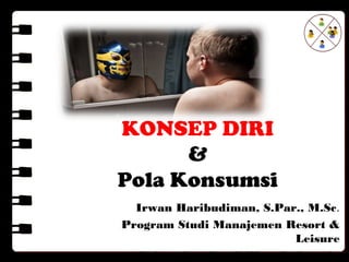 KONSEP DIRI
&
Pola Konsumsi
Irwan Haribudiman, S.Par., M.Sc.
Program Studi Manajemen Resort &
Leisure
Universitas Pendidikan Indonesia
 