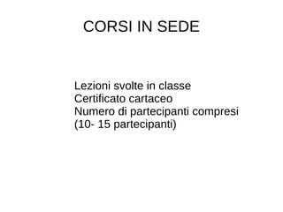 CORSI IN SEDE
Lezioni svolte in classe
Certificato cartaceo
Numero di partecipanti compresi
(10- 15 partecipanti)
 