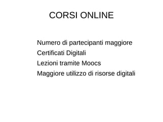 CORSI ONLINE
Numero di partecipanti maggiore
Certificati Digitali
Lezioni tramite Moocs
Maggiore utilizzo di risorse digitali
 